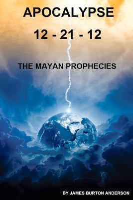 Apocalypse 12 - 21 - 12: The Mayan Prophecies by Anderson, James Burton