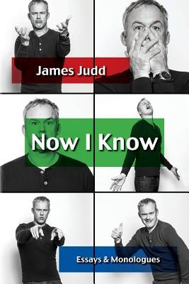 Now I Know: Essays & Monologues by Judd, James
