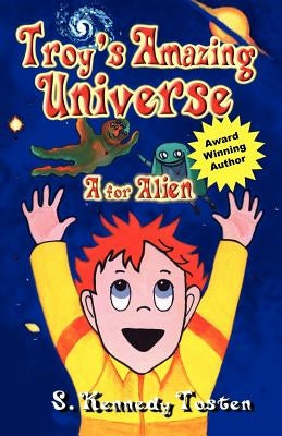 Troy's Amazing Universe: A for Aliens by Kennedy Tosten, S.