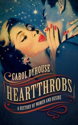 Heartthrobs: A History of Women and Desire by Dyhouse, Carol