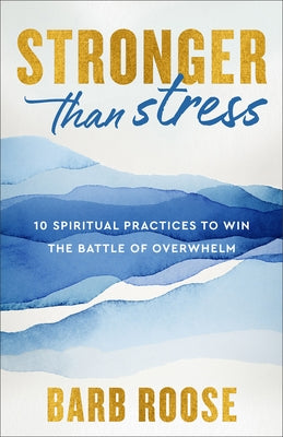 Stronger Than Stress: 10 Spiritual Practices to Win the Battle of Overwhelm by Roose, Barb
