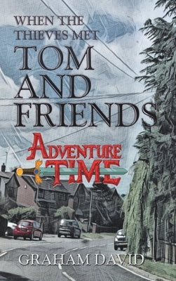 When the Thieves Met Tom and Friends: Adventure Time by David, Graham