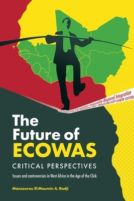 The Future of Ecowas: Critical Perspectives: Issues and Controversies in West Africa in the Age of the Click by Radji, Mansourou El-Moumin a.