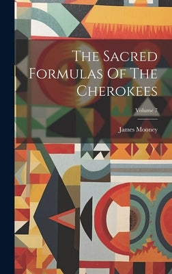 The Sacred Formulas Of The Cherokees; Volume 7 by Mooney, James
