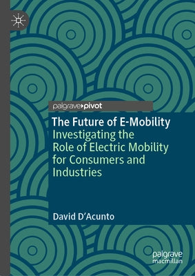 The Future of E-Mobility: Investigating the Role of Electric Mobility for Consumers and Industries by D'Acunto, David