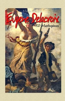 Eugene Delacroix: 150 Masterpieces by Tsaneva, Maria