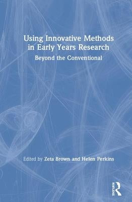 Using Innovative Methods in Early Years Research: Beyond the Conventional by Brown, Zeta