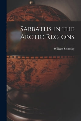Sabbaths in the Arctic Regions [microform] by Scoresby, William 1789-1857