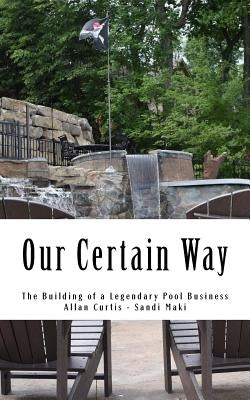 Our Certain Way: The Building of a Legendary Pool Business by Maki, Sandi