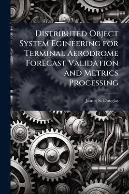 Distributed Object System Egineering for Terminal Aerodrome Forecast Validation and Metrics Processing by Douglas, James S.