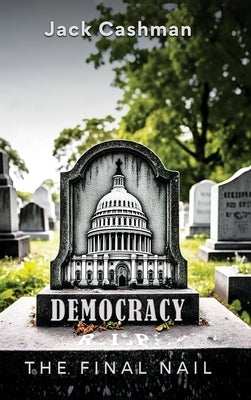 Democracy: The Final Nail by Cashman, Jack