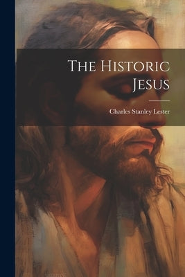 The Historic Jesus by Lester, Charles Stanley