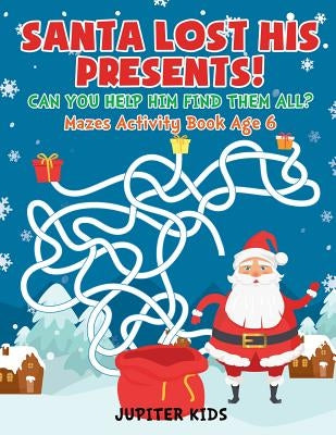 Santa Lost His Presents! Can You Help Him Find Them All? Mazes Books Age 6 by Jupiter Kids