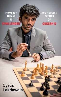 From Boy to Man to Challenger: The Fiercest Battles of Gukesh D by Lakdawala, Cyrus