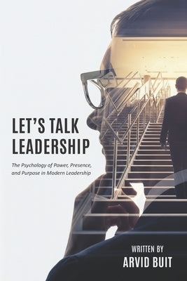 Let's Talk Leadership: The Psychology of Power, Presence, and Purpose in Modern Leadership by Buit, Arvid
