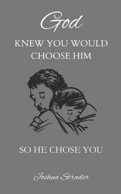 God KNEW YOU WOULD CHOOSE HIM: So He Chose You by Strader, Joshua