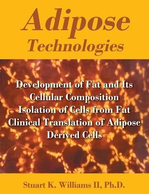 Adipose Technologies: Development of Fat and Its Cellular Composition Isolation of Cells from Fat Clinical Translation of Adipose Derived Cells by Williams, Stuart K., II