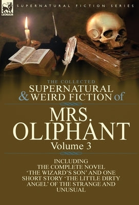 The Collected Supernatural and Weird Fiction of Mrs Oliphant: Volume 3-The Complete Novel 'The Wizard's Son' and One Short Story 'The Little Dirty Ang by Oliphant, Margaret Wilson