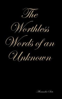 The Worthless Words of an Unknown by Soto, Alexander