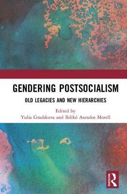 Gendering Postsocialism: Old Legacies and New Hierarchies by Gradskova, Yulia