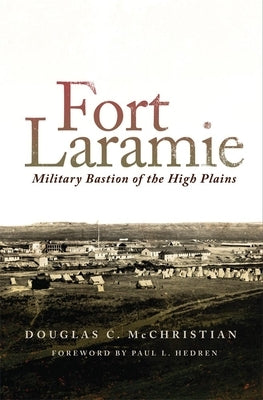 Fort Laramie: Military Bastion of the High Plains by McChristian, Douglas C.
