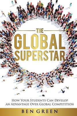 The Global Superstar: How Your Students Can Develop an Advantage over Global Competition by Green, Ben