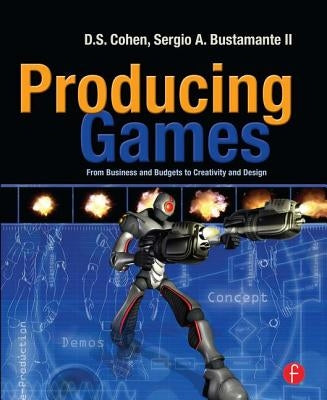 Producing Games: From Business and Budgets to Creativity and Design by Cohen, D.