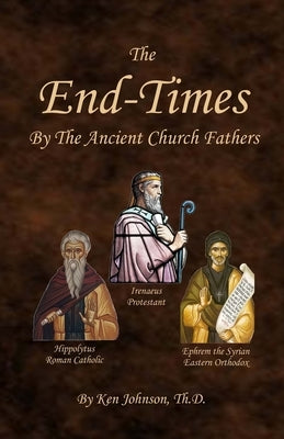 The End-Times by the Ancient Church Fathers by Johnson Th D., Ken