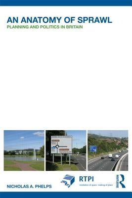 An Anatomy of Sprawl: Planning and Politics in Britain by Phelps, Nicholas A.