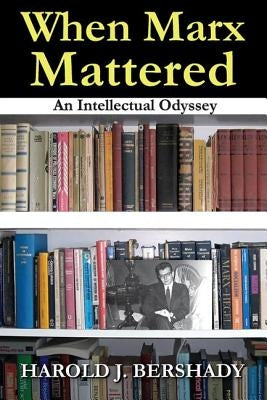When Marx Mattered: An Intellectual Odyssey by Bershady, Harold J.