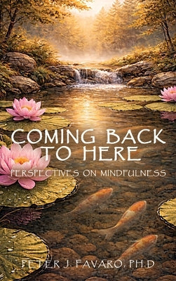 Coming Back to Here: Perspectives on Mindfulness by Favaro, Peter J.