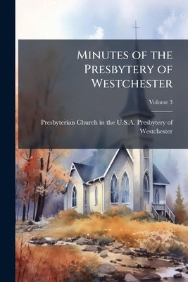 Minutes of the Presbytery of Westchester; Volume 3 by Presbyterian Church in the U S a Presby