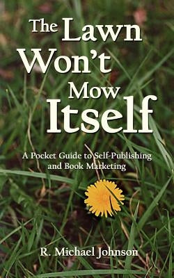The Lawn Won't Mow Itself: A Pocket Guide to Self-Publishing and Book Marketing by Johnson, R. Michael