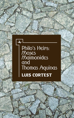 Philo's Heirs: Moses Maimonides and Thomas Aquinas by Cortest, Luis