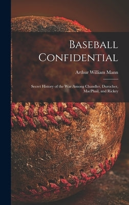 Baseball Confidential; Secret History of the War Among Chandler, Durocher, MacPhail, and Rickey by Mann, Arthur William 1901-