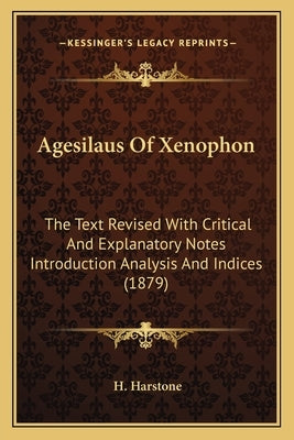 Agesilaus of Xenophon: The Text Revised with Critical and Explanatory Notes Introduction Analysis and Indices (1879) by Harstone, H.