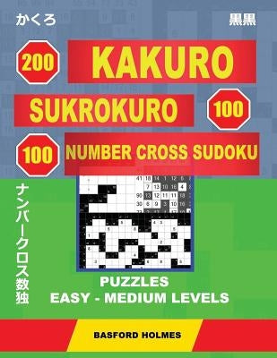 200 Kakuro - SuKroKuro 100 - 100 Number Cross Sudoku. Puzzles easy - medium levels.: Holmes presents a collection of puzzles of light and middle level by Holmes, Basford