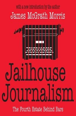 Jailhouse Journalism: The Fourth Estate Behind Bars by Morris, James McGrath