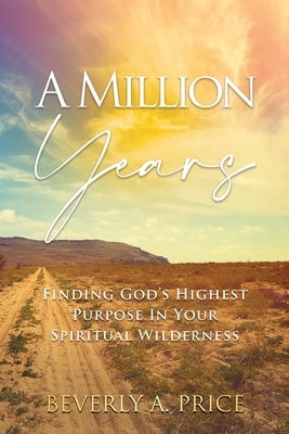 A Million Years: Finding God's Highest Purpose in Your Spiritual Wilderness by Price, Beverly A.