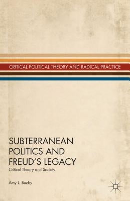 Subterranean Politics and Freud's Legacy: Critical Theory and Society by Buzby, A.