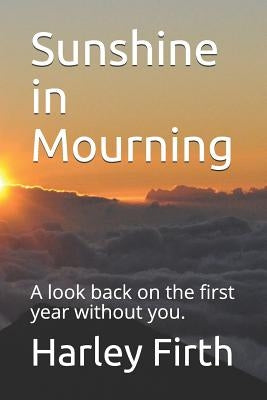 Sunshine in Mourning: A look back on the first year without you. by Firth, Harley