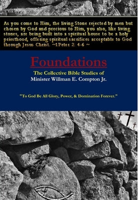 Foundations The Collective Bible Studies of Minister Willman E. Compton Jr. by Compton, Min Willman E., Jr.