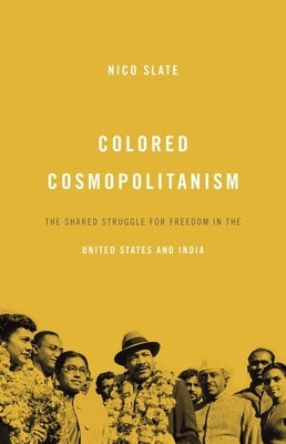Colored Cosmopolitanism: The Shared Struggle for Freedom in the United States and India by Slate, Nico