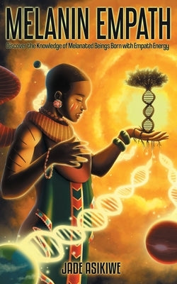 The Melanin Empath: Discover the Knowledge of Melanated Beings Born With Empath Energy by Asikiwe, Jade