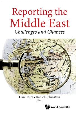 Reporting the Middle East: Challenges and Chances by Caspi, Dan