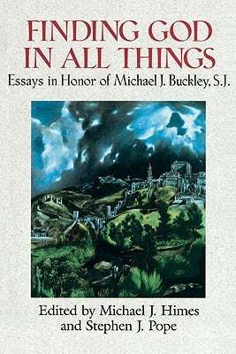 Finding God in All Things Essays in Honor of Michael J. Buckley, S.J. by Himes, Michael