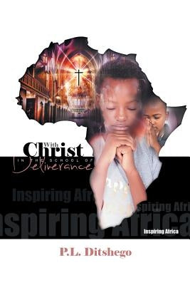 With Christ in the School of Deliverance: Inspiring Africa by Ditshego, P. L.