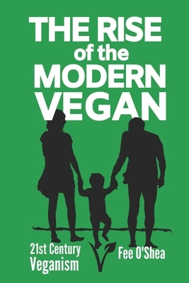 The Rise of the Modern Vegan: 21st Century Veganism by O'Shea, Fee