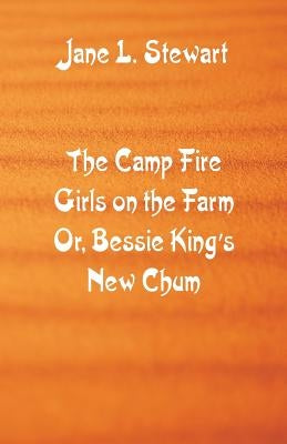The Camp Fire Girls on the Farm: Bessie King's New Chum by Stewart, Jane L.