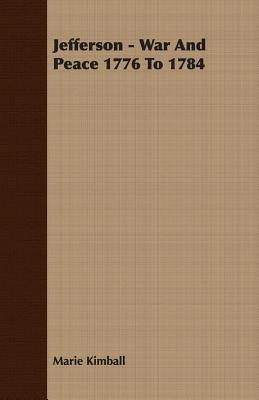 Jefferson - War and Peace 1776 to 1784 by Kimball, Marie